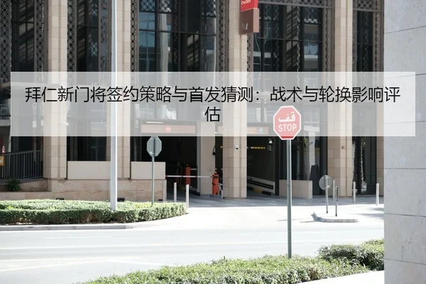 拜仁新门将签约策略与首发猜测：战术与轮换影响评估 | leyu