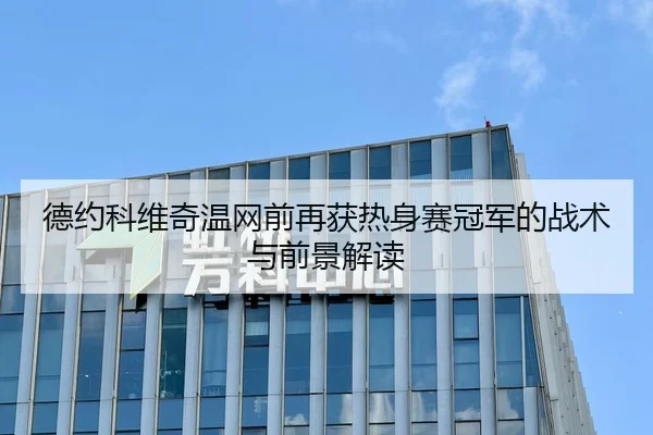 德约科维奇温网前再获热身赛冠军的战术与前景解读 | leyu