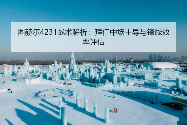 图赫尔4231战术解析：拜仁中场主导与锋线效率评估